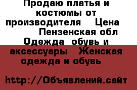 Продаю платья и костюмы от производителя. › Цена ­ 1 200 - Пензенская обл. Одежда, обувь и аксессуары » Женская одежда и обувь   